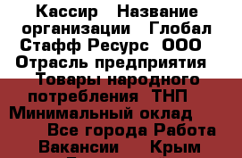 Кассир › Название организации ­ Глобал Стафф Ресурс, ООО › Отрасль предприятия ­ Товары народного потребления (ТНП) › Минимальный оклад ­ 35 000 - Все города Работа » Вакансии   . Крым,Бахчисарай